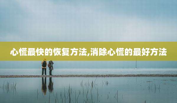心慌最快的恢复方法,消除心慌的最好方法