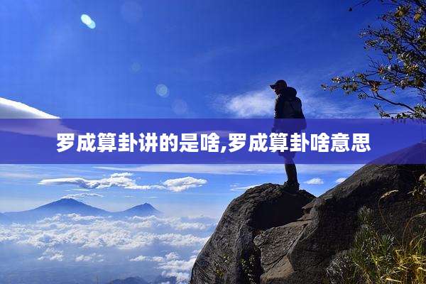 罗成算卦讲的是啥,罗成算卦啥意思
