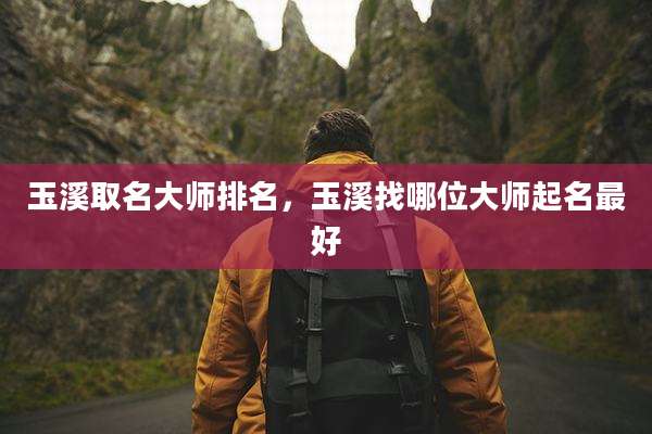 玉溪取名大师排名,玉溪找哪位大师起名最好