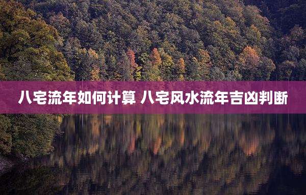 八宅流年如何计算 八宅风水流年吉凶判断