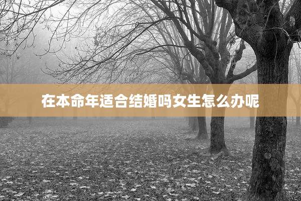 在本命年适合结婚吗女生怎么办呢