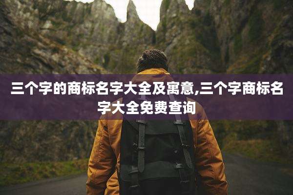 三个字的商标名字大全及寓意,三个字商标名字大全免费查询