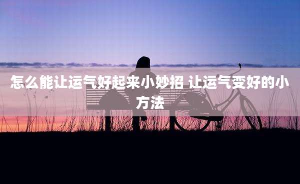 怎么能让运气好起来小妙招 让运气变好的小方法