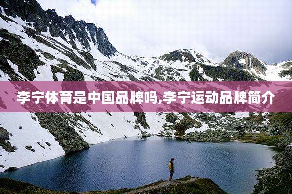 李宁体育是中国品牌吗,李宁运动品牌简介
