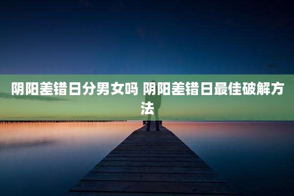 阴阳差错日分男女吗 阴阳差错日最佳破解方法