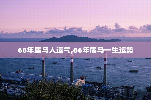 66年属马人运气,66年属马一生运势
