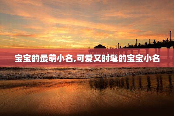 宝宝的最萌小名,可爱又时髦的宝宝小名