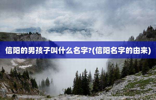 信阳的男孩子叫什么名字?(信阳名字的由来)
