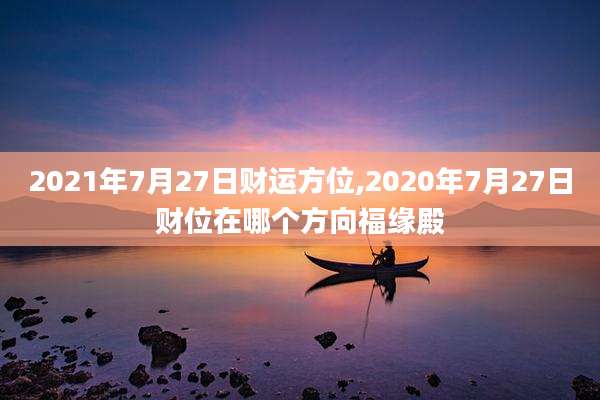 2021年7月27日财运方位,2020年7月27日财位在哪个方向福缘殿
