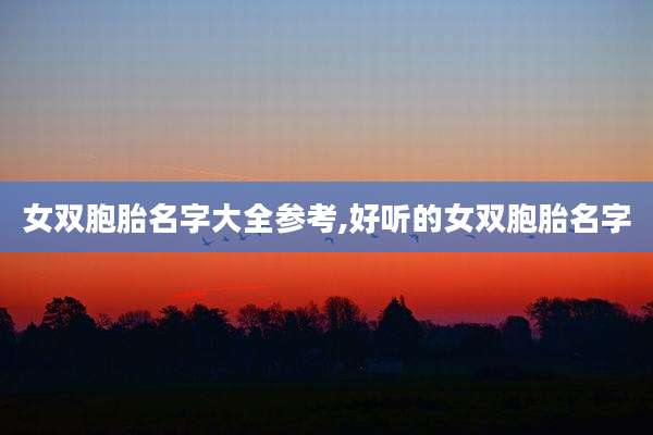 女双胞胎名字大全参考,好听的女双胞胎名字