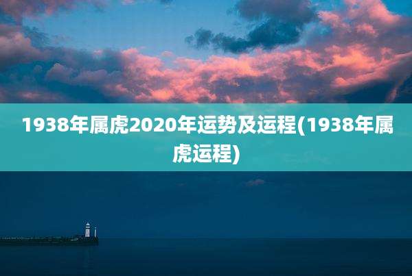 1938年属虎2020年运势及运程(1938年属虎运程)