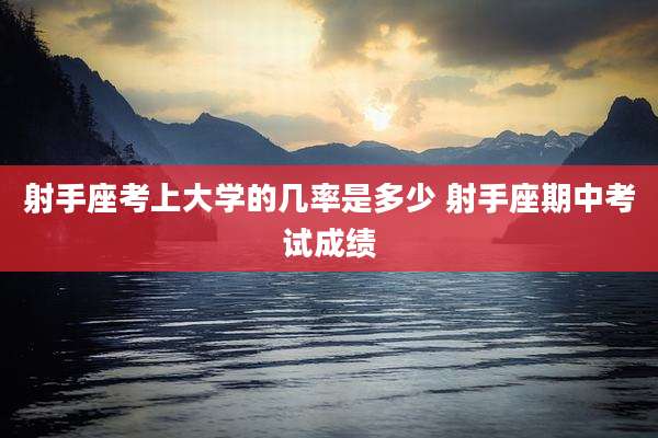 射手座考上大学的几率是多少 射手座期中考试成绩