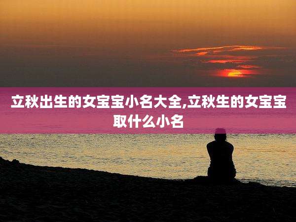 立秋出生的女宝宝小名大全,立秋生的女宝宝取什么小名