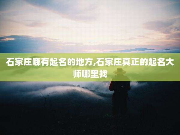 石家庄哪有起名的地方,石家庄真正的起名大师哪里找