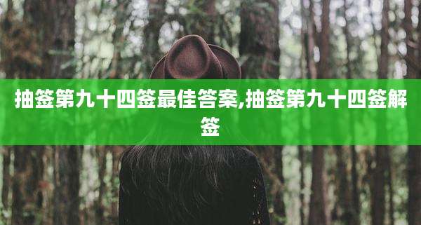 抽签第九十四签最佳答案,抽签第九十四签解签