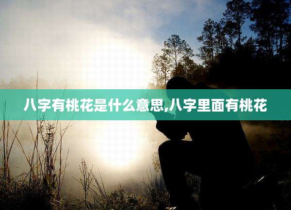 八字有桃花是什么意思,八字里面有桃花