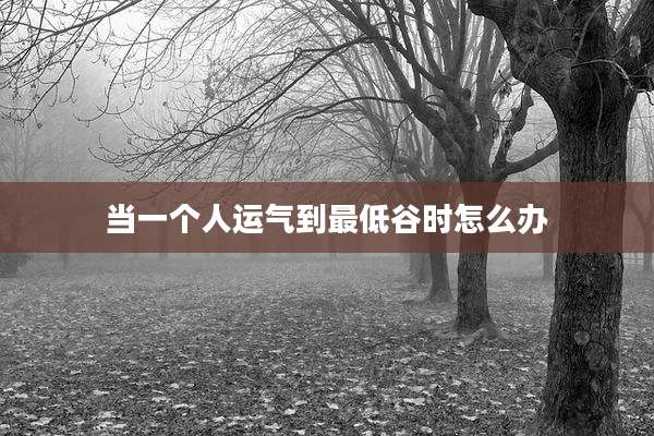 当一个人运气到最低谷时怎么办