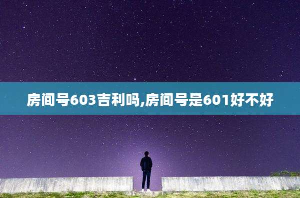 房间号603吉利吗,房间号是601好不好