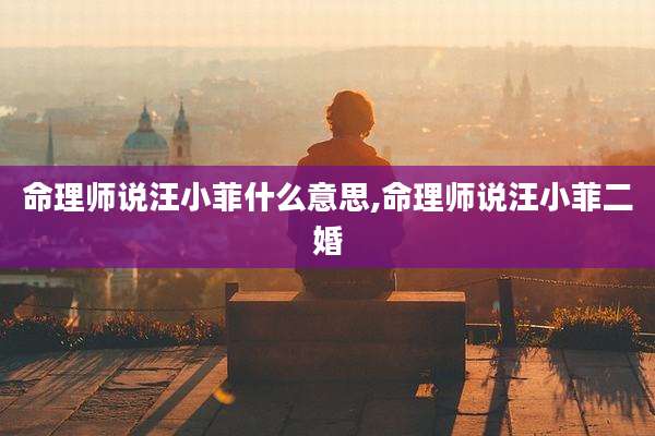 命理师说汪小菲什么意思,命理师说汪小菲二婚
