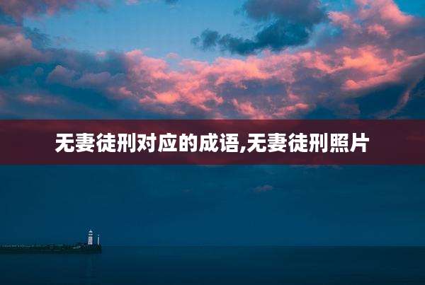 无妻徒刑对应的成语,无妻徒刑照片