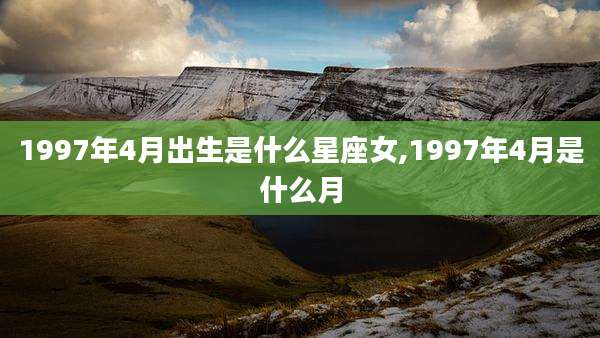 1997年4月出生是什么星座女,1997年4月是什么月