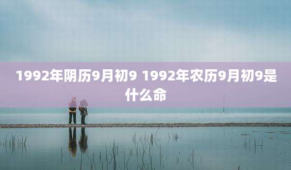 1992年阴历9月初9 1992年农历9月初9是什么命
