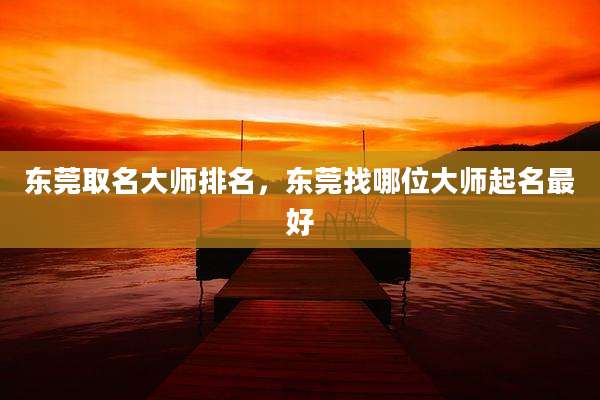 东莞取名大师排名,东莞找哪位大师起名最好