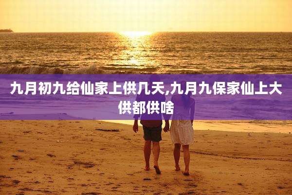 九月初九给仙家上供几天,九月九保家仙上大供都供啥