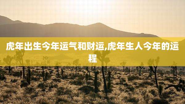 虎年出生今年运气和财运,虎年生人今年的运程