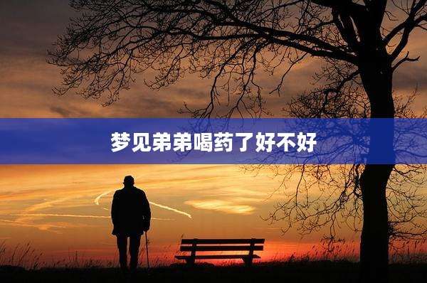 梦见弟弟喝药了好不好
