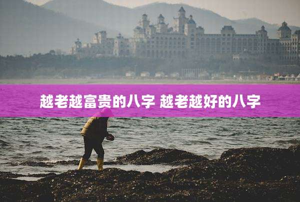 越老越富贵的八字 越老越好的八字