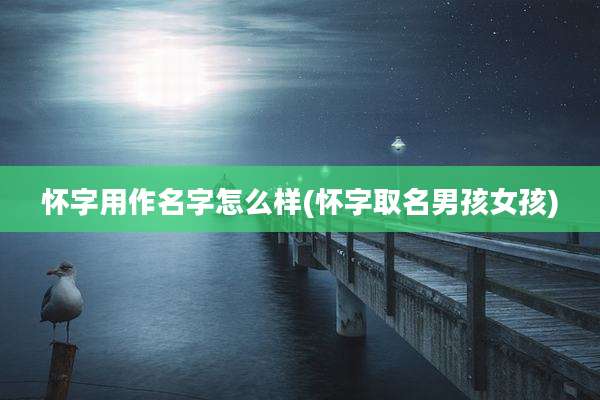 怀字用作名字怎么样(怀字取名男孩女孩)