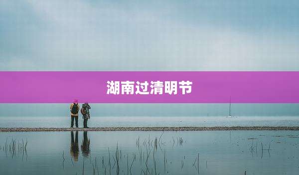 湖南过清明节