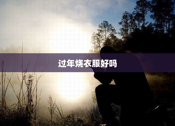 过年烧衣服好吗