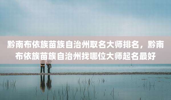 黔南布依族苗族自治州取名大师排名，黔南布依族苗族自治州找哪位大师起名最好