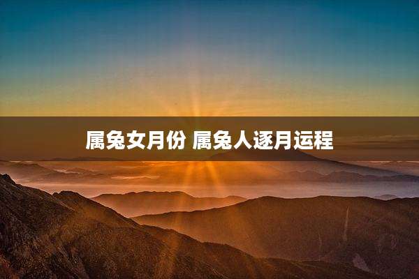 属兔女月份 属兔人逐月运程