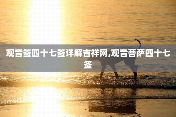 观音签四十七签详解吉祥网,观音菩萨四十七签