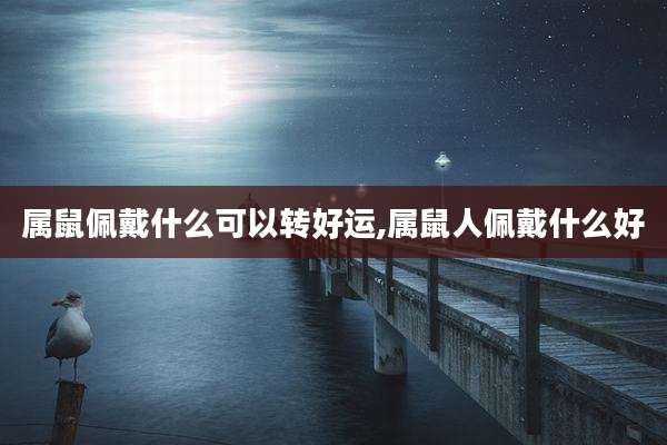 属鼠佩戴什么可以转好运,属鼠人佩戴什么好
