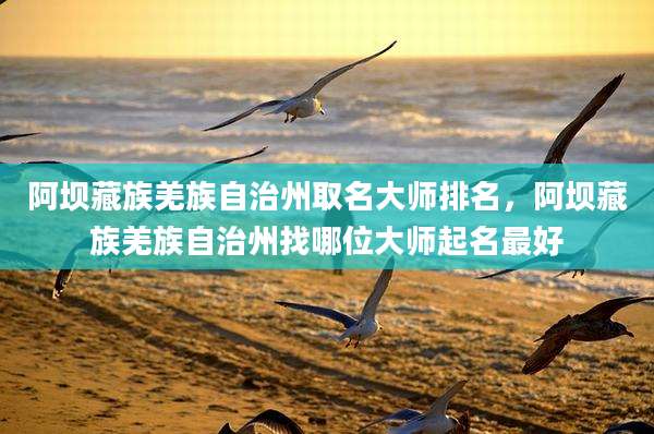 阿坝藏族羌族自治州取名大师排名，阿坝藏族羌族自治州找哪位大师起名最好