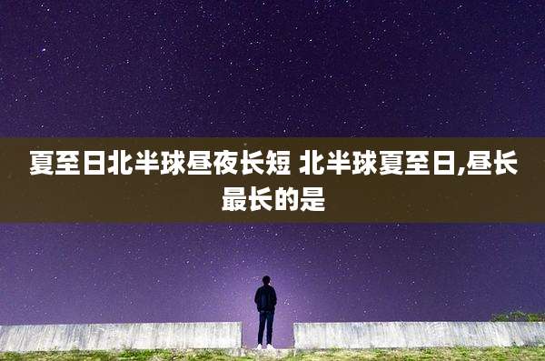 夏至日北半球昼夜长短 北半球夏至日,昼长最长的是