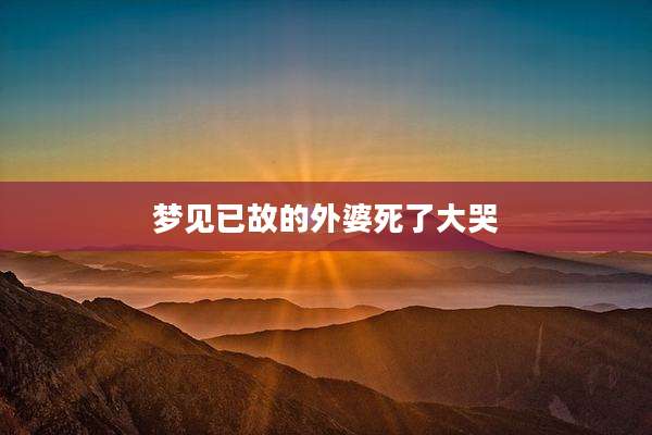 梦见已故的外婆死了大哭