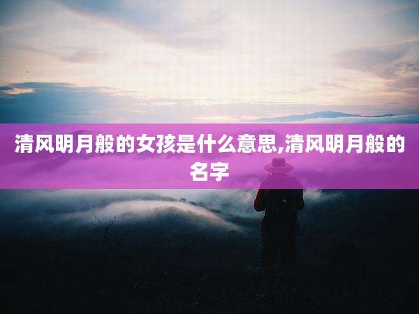 清风明月般的女孩是什么意思,清风明月般的名字