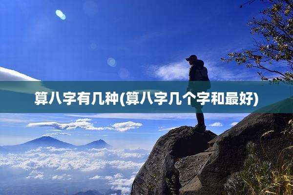 算八字有几种(算八字几个字和最好)