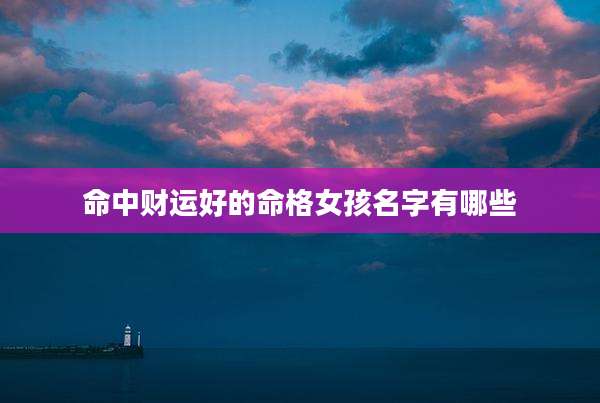 命中财运好的命格女孩名字有哪些