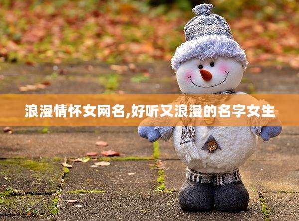 浪漫情怀女网名,好听又浪漫的名字女生