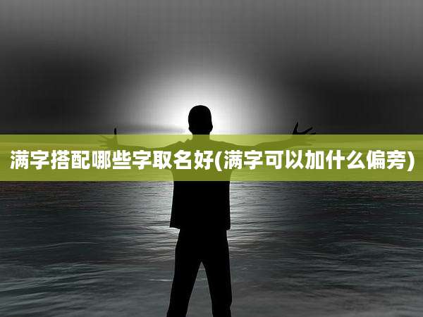 满字搭配哪些字取名好(满字可以加什么偏旁)