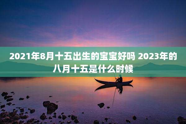 2021年8月十五出生的宝宝好吗 2023年的八月十五是什么时候