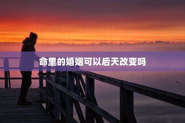 命里的婚姻可以后天改变吗