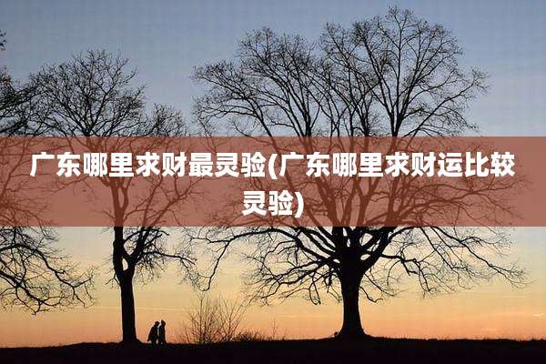 广东哪里求财最灵验(广东哪里求财运比较灵验)