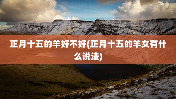 正月十五的羊好不好(正月十五的羊女有什么说法)